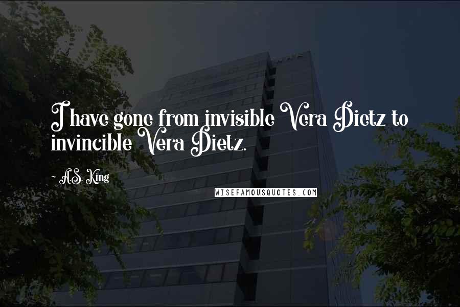 A.S. King Quotes: I have gone from invisible Vera Dietz to invincible Vera Dietz.