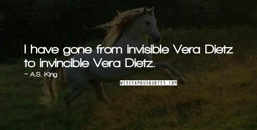 A.S. King Quotes: I have gone from invisible Vera Dietz to invincible Vera Dietz.