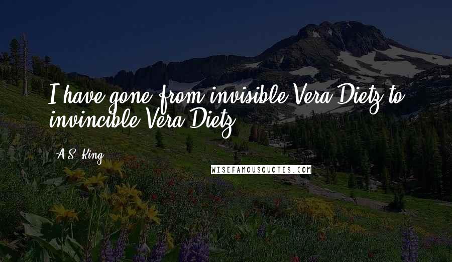 A.S. King Quotes: I have gone from invisible Vera Dietz to invincible Vera Dietz.