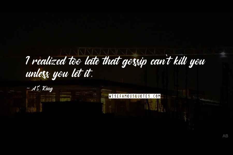 A.S. King Quotes: I realized too late that gossip can't kill you unless you let it.