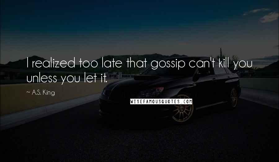 A.S. King Quotes: I realized too late that gossip can't kill you unless you let it.