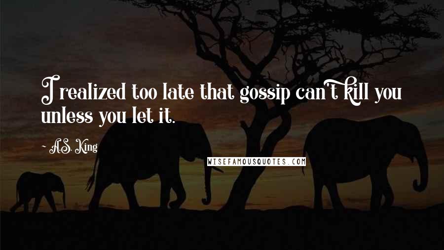 A.S. King Quotes: I realized too late that gossip can't kill you unless you let it.