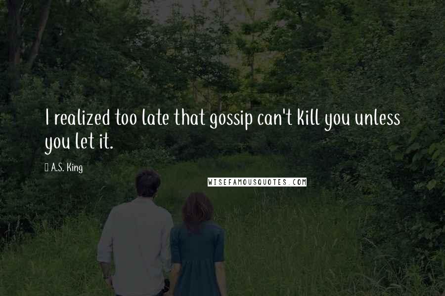 A.S. King Quotes: I realized too late that gossip can't kill you unless you let it.