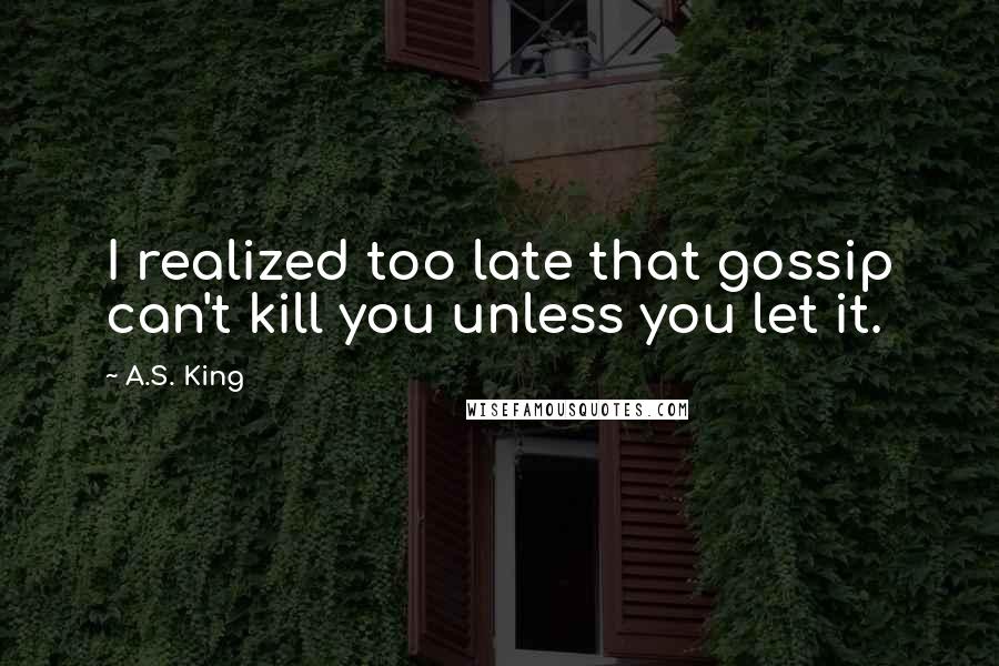 A.S. King Quotes: I realized too late that gossip can't kill you unless you let it.