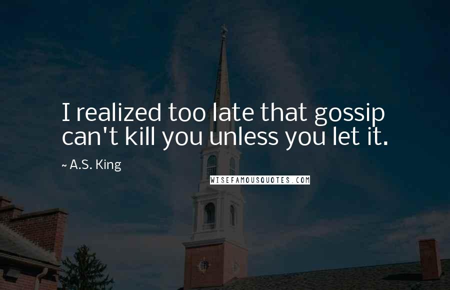 A.S. King Quotes: I realized too late that gossip can't kill you unless you let it.