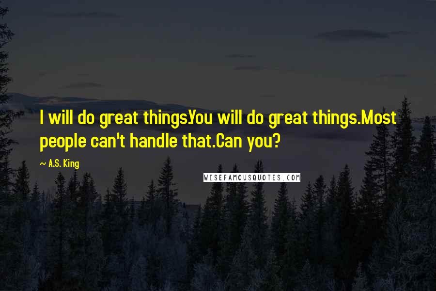 A.S. King Quotes: I will do great things.You will do great things.Most people can't handle that.Can you?