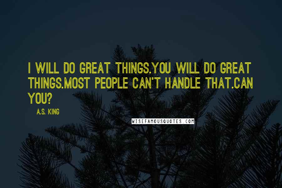 A.S. King Quotes: I will do great things.You will do great things.Most people can't handle that.Can you?