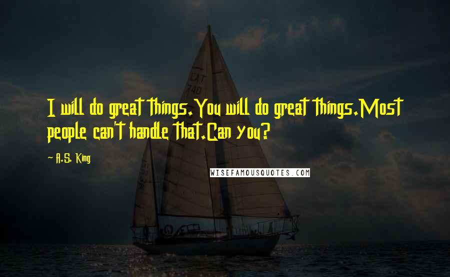 A.S. King Quotes: I will do great things.You will do great things.Most people can't handle that.Can you?