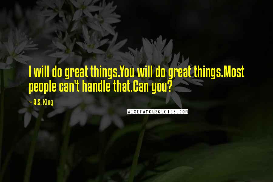 A.S. King Quotes: I will do great things.You will do great things.Most people can't handle that.Can you?