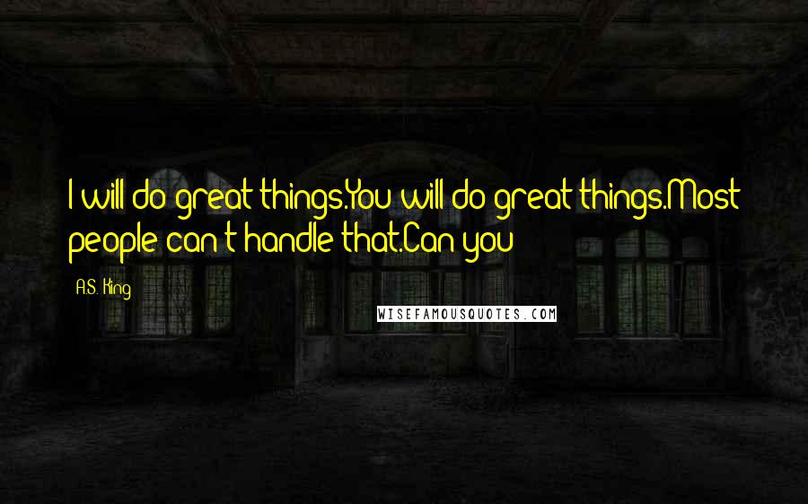 A.S. King Quotes: I will do great things.You will do great things.Most people can't handle that.Can you?