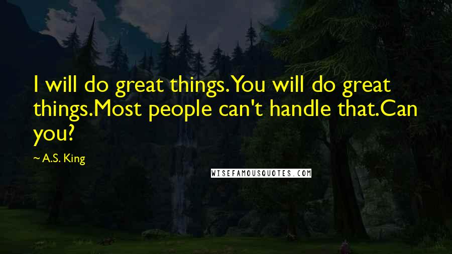 A.S. King Quotes: I will do great things.You will do great things.Most people can't handle that.Can you?