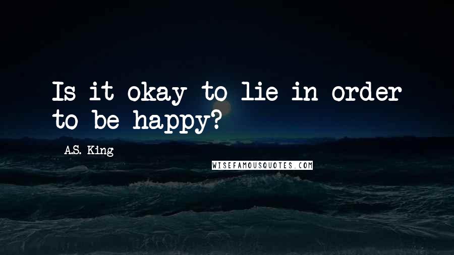 A.S. King Quotes: Is it okay to lie in order to be happy?