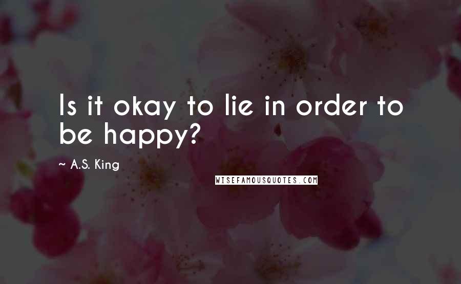 A.S. King Quotes: Is it okay to lie in order to be happy?