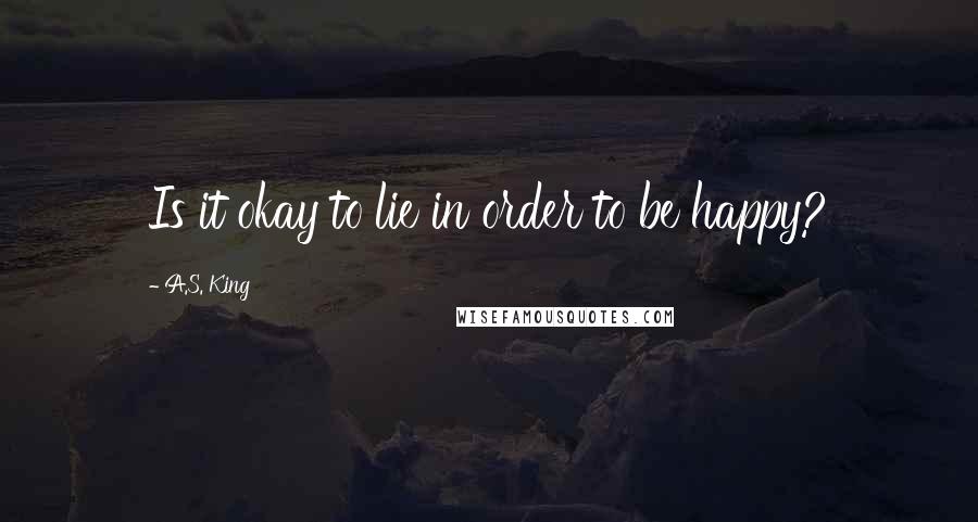 A.S. King Quotes: Is it okay to lie in order to be happy?