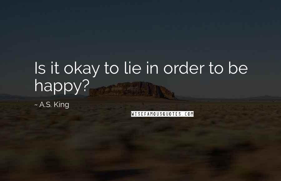 A.S. King Quotes: Is it okay to lie in order to be happy?