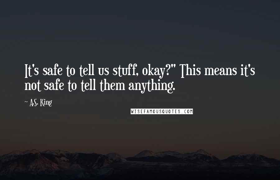 A.S. King Quotes: It's safe to tell us stuff, okay?" This means it's not safe to tell them anything.