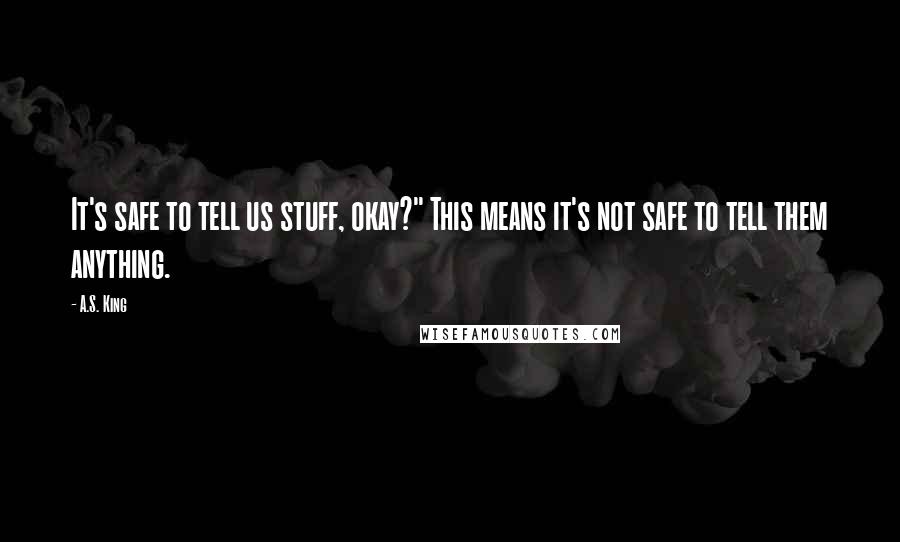 A.S. King Quotes: It's safe to tell us stuff, okay?" This means it's not safe to tell them anything.