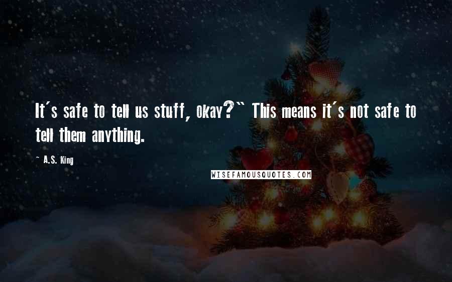 A.S. King Quotes: It's safe to tell us stuff, okay?" This means it's not safe to tell them anything.