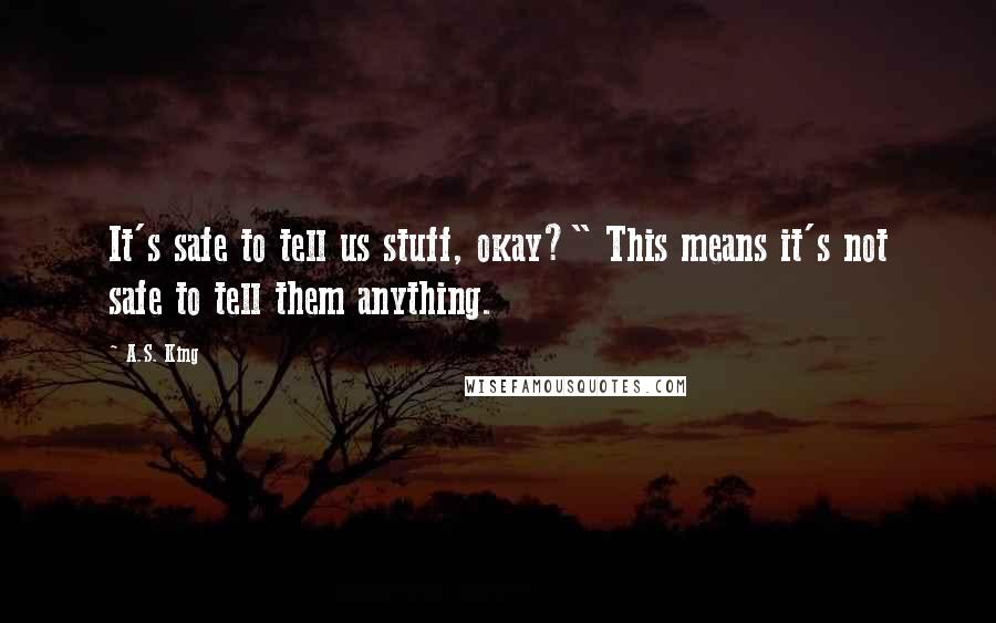 A.S. King Quotes: It's safe to tell us stuff, okay?" This means it's not safe to tell them anything.