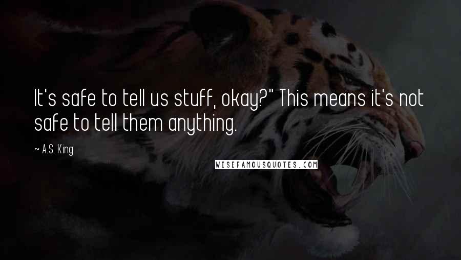 A.S. King Quotes: It's safe to tell us stuff, okay?" This means it's not safe to tell them anything.