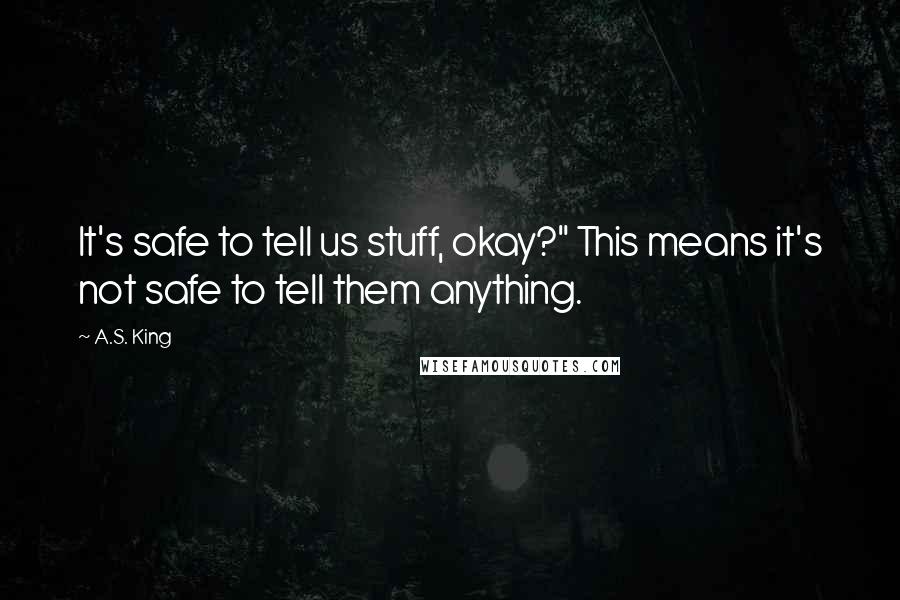 A.S. King Quotes: It's safe to tell us stuff, okay?" This means it's not safe to tell them anything.