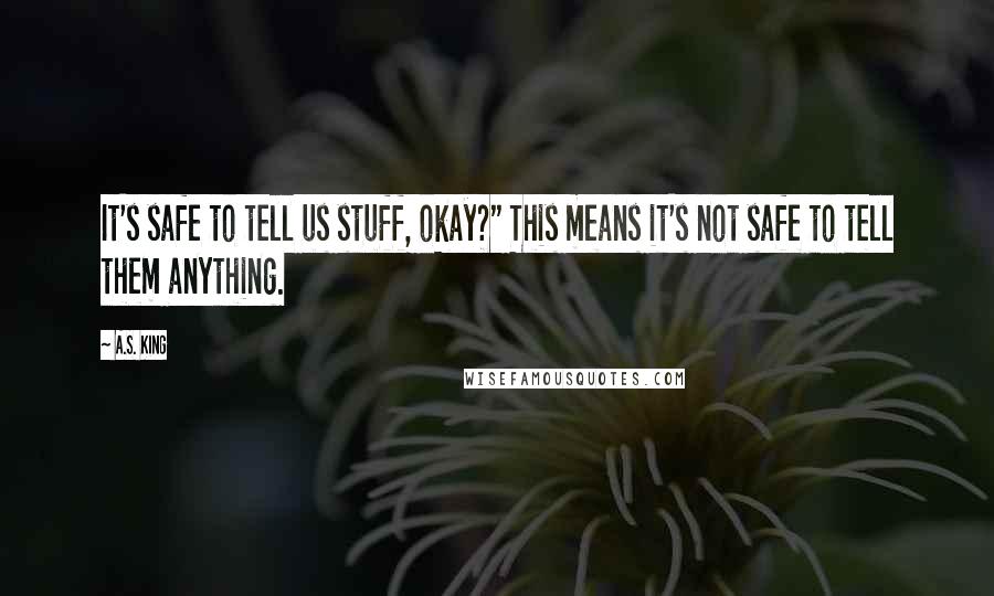 A.S. King Quotes: It's safe to tell us stuff, okay?" This means it's not safe to tell them anything.