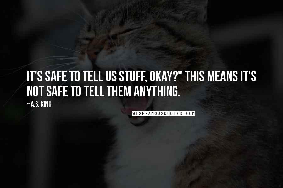 A.S. King Quotes: It's safe to tell us stuff, okay?" This means it's not safe to tell them anything.