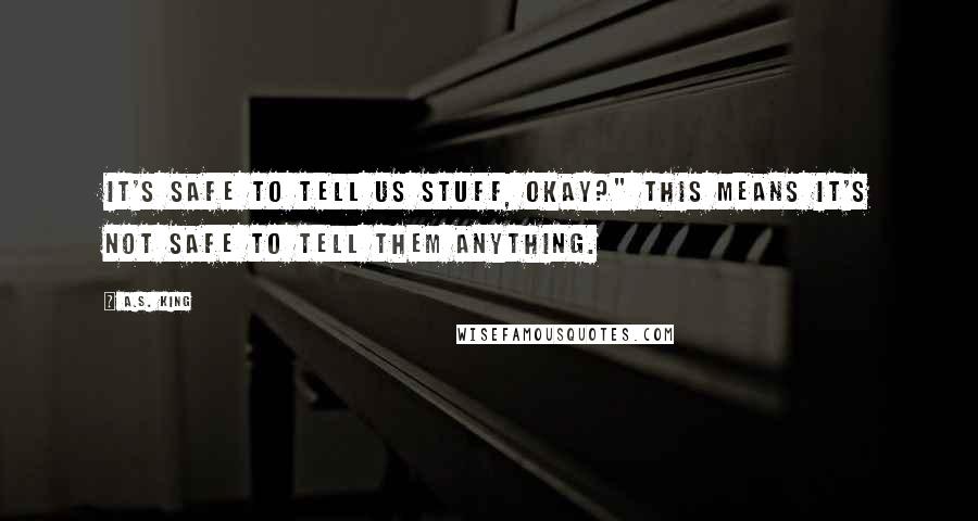 A.S. King Quotes: It's safe to tell us stuff, okay?" This means it's not safe to tell them anything.