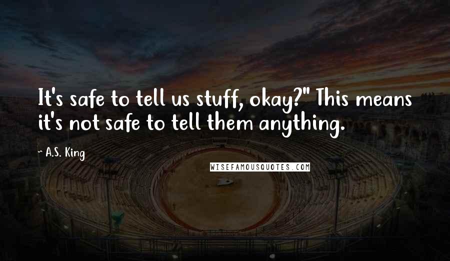 A.S. King Quotes: It's safe to tell us stuff, okay?" This means it's not safe to tell them anything.