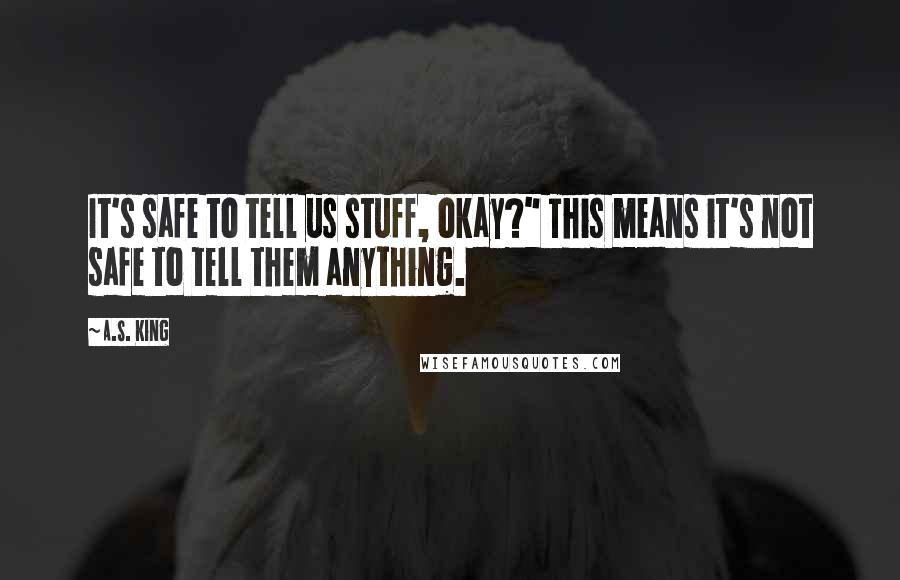 A.S. King Quotes: It's safe to tell us stuff, okay?" This means it's not safe to tell them anything.