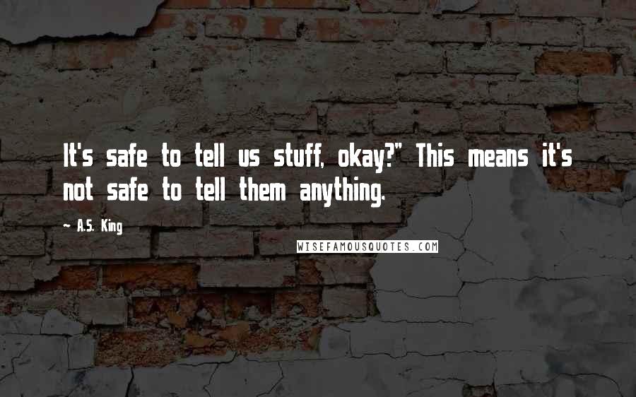 A.S. King Quotes: It's safe to tell us stuff, okay?" This means it's not safe to tell them anything.