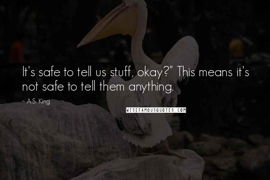 A.S. King Quotes: It's safe to tell us stuff, okay?" This means it's not safe to tell them anything.