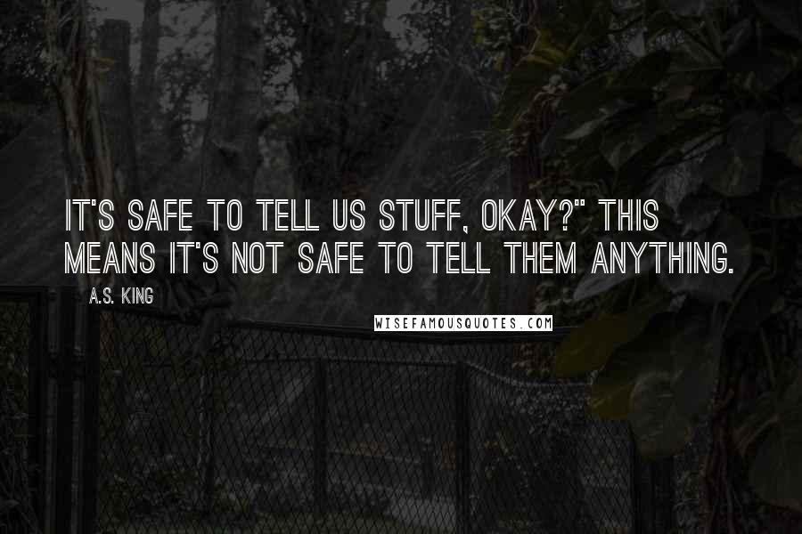 A.S. King Quotes: It's safe to tell us stuff, okay?" This means it's not safe to tell them anything.