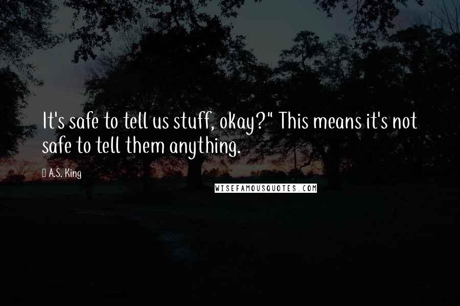 A.S. King Quotes: It's safe to tell us stuff, okay?" This means it's not safe to tell them anything.