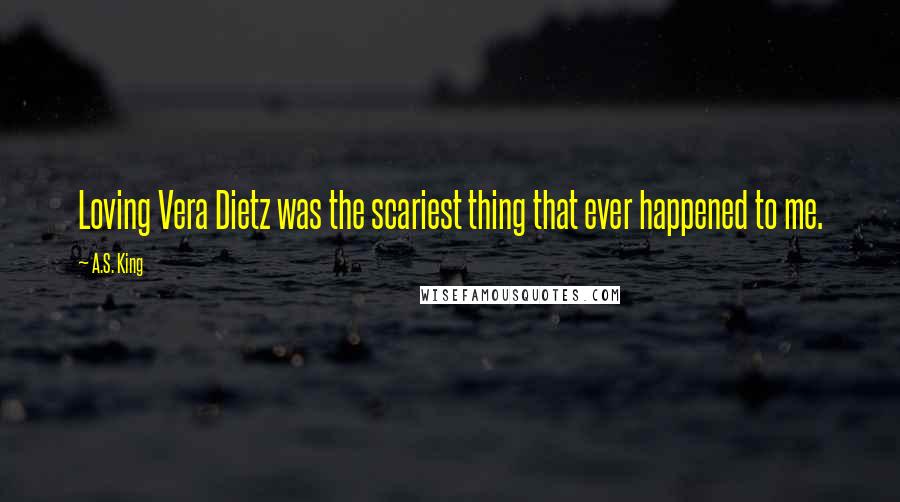 A.S. King Quotes: Loving Vera Dietz was the scariest thing that ever happened to me.