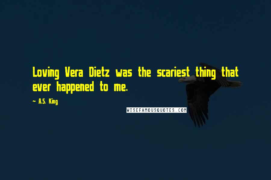 A.S. King Quotes: Loving Vera Dietz was the scariest thing that ever happened to me.