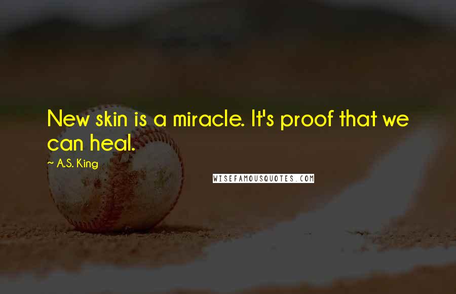 A.S. King Quotes: New skin is a miracle. It's proof that we can heal.