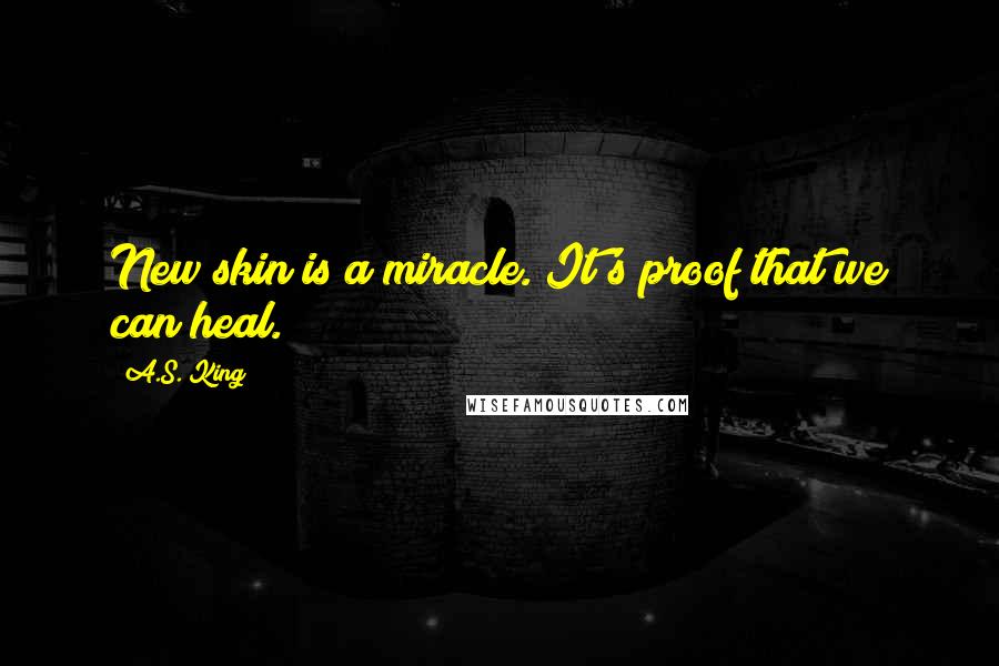 A.S. King Quotes: New skin is a miracle. It's proof that we can heal.