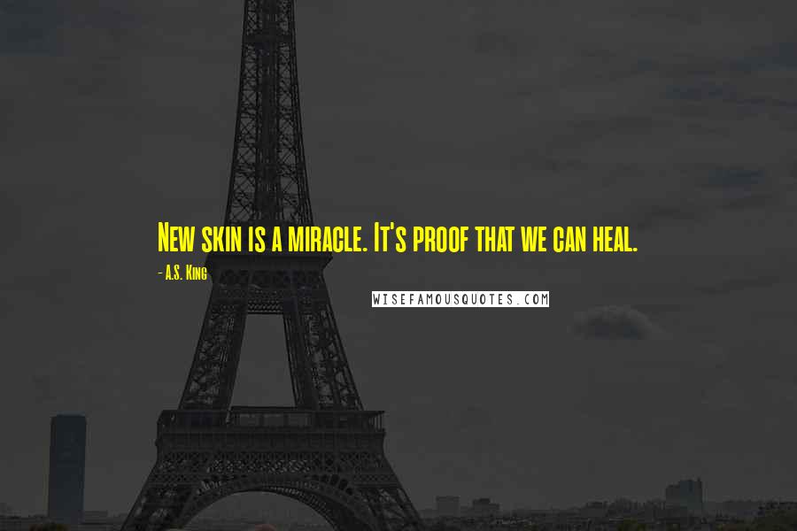 A.S. King Quotes: New skin is a miracle. It's proof that we can heal.