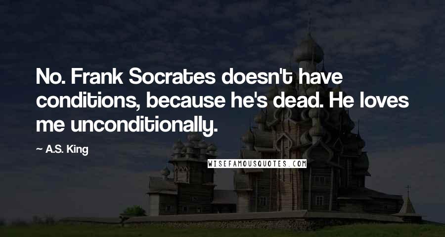 A.S. King Quotes: No. Frank Socrates doesn't have conditions, because he's dead. He loves me unconditionally.