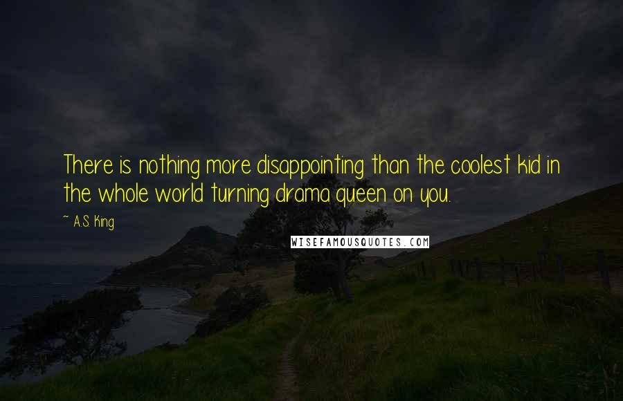 A.S. King Quotes: There is nothing more disappointing than the coolest kid in the whole world turning drama queen on you.