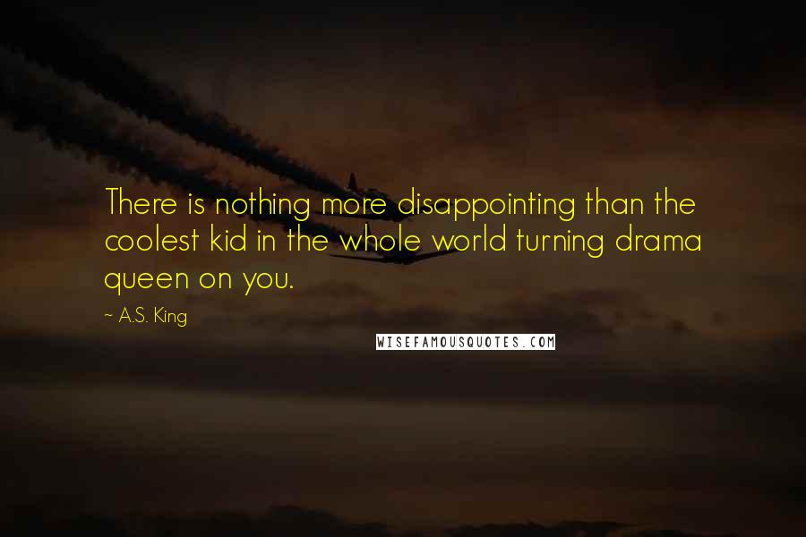 A.S. King Quotes: There is nothing more disappointing than the coolest kid in the whole world turning drama queen on you.