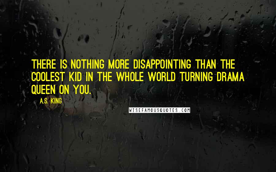 A.S. King Quotes: There is nothing more disappointing than the coolest kid in the whole world turning drama queen on you.