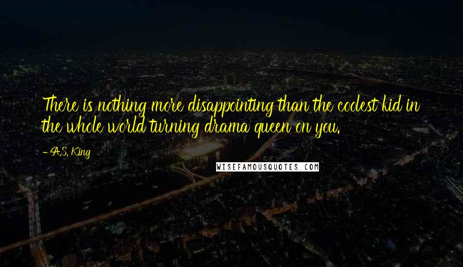 A.S. King Quotes: There is nothing more disappointing than the coolest kid in the whole world turning drama queen on you.