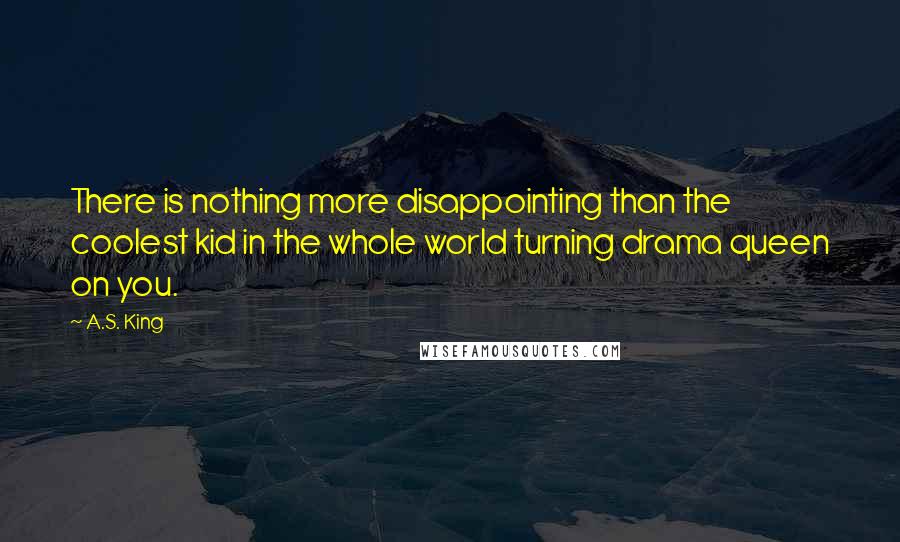 A.S. King Quotes: There is nothing more disappointing than the coolest kid in the whole world turning drama queen on you.