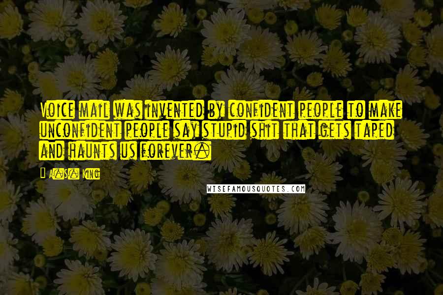 A.S. King Quotes: Voice mail was invented by confident people to make unconfident people say stupid shit that gets taped and haunts us forever.