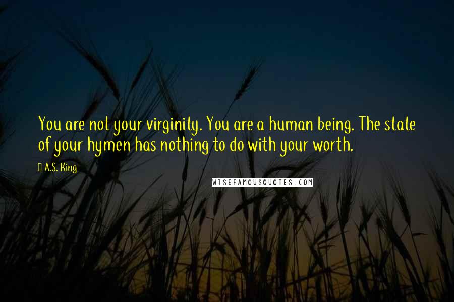 A.S. King Quotes: You are not your virginity. You are a human being. The state of your hymen has nothing to do with your worth.