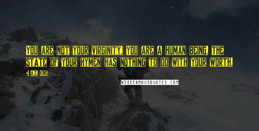 A.S. King Quotes: You are not your virginity. You are a human being. The state of your hymen has nothing to do with your worth.