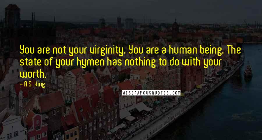 A.S. King Quotes: You are not your virginity. You are a human being. The state of your hymen has nothing to do with your worth.