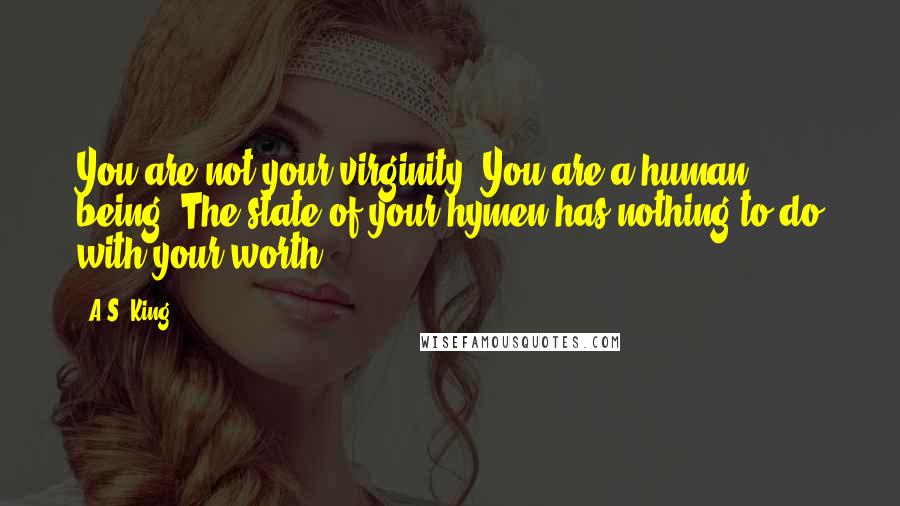 A.S. King Quotes: You are not your virginity. You are a human being. The state of your hymen has nothing to do with your worth.